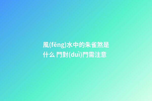 風(fēng)水中的朱雀煞是什么 門對(duì)門需注意